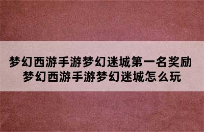 梦幻西游手游梦幻迷城第一名奖励 梦幻西游手游梦幻迷城怎么玩